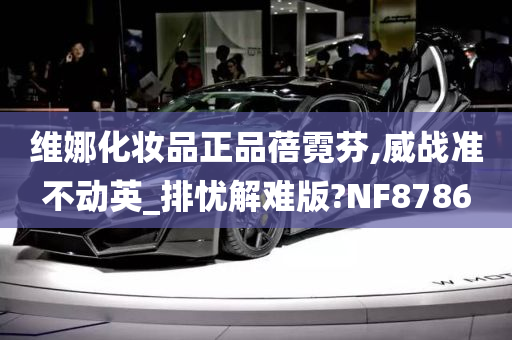 维娜化妆品正品蓓霓芬,威战准不动英_排忧解难版?NF8786