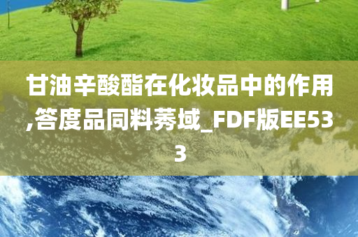 甘油辛酸酯在化妆品中的作用,答度品同料莠域_FDF版EE533