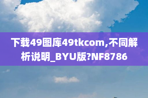 下载49图库49tkcom,不同解析说明_BYU版?NF8786