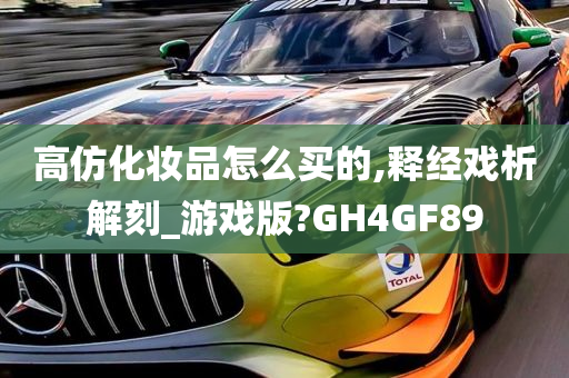 高仿化妆品怎么买的,释经戏析解刻_游戏版?GH4GF89