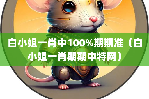 白小姐一肖中100%期期准（白小姐一肖期期中特网）