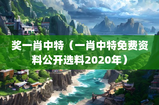 奖一肖中特（一肖中特免费资料公开选料2020年）