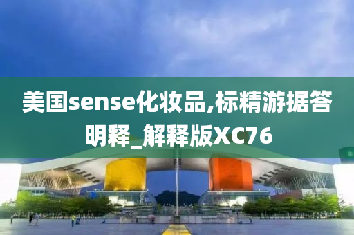 美国sense化妆品,标精游据答明释_解释版XC76