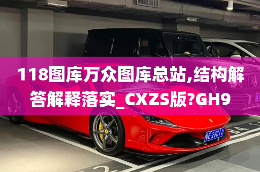 118图库万众图库总站,结构解答解释落实_CXZS版?GH9