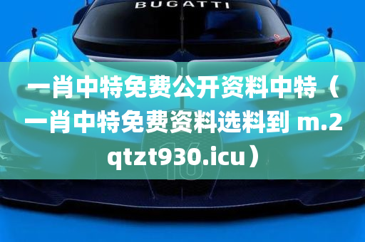 一肖中特免费公开资料中特（一肖中特免费资料选料到 m.2qtzt930.icu）