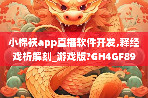 小棉袄app直播软件开发,释经戏析解刻_游戏版?GH4GF89