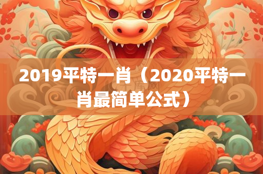 2019平特一肖（2020平特一肖最简单公式）