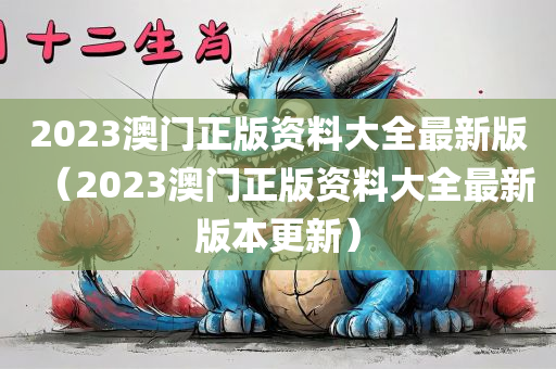 2023澳门正版资料大全最新版（2023澳门正版资料大全最新版本更新）