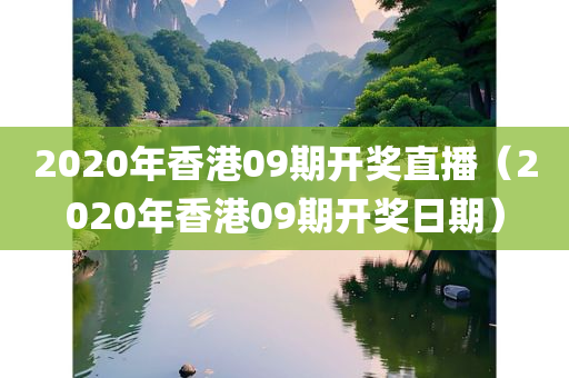 2020年香港09期开奖直播（2020年香港09期开奖日期）