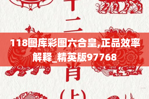 118图库彩图六合皇,正品效率解释_精英版97768