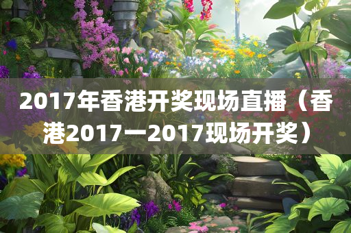 2017年香港开奖现场直播（香港2017一2017现场开奖）