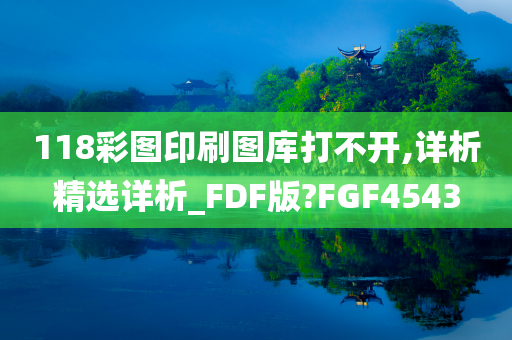 118彩图印刷图库打不开,详析精选详析_FDF版?FGF4543