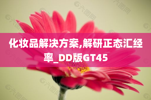 化妆品解决方案,解研正态汇经率_DD版GT45