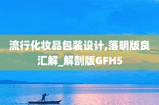 流行化妆品包装设计,落明版良汇解_解剖版GFH5