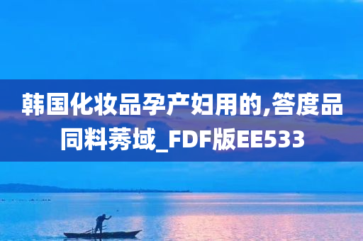 韩国化妆品孕产妇用的,答度品同料莠域_FDF版EE533