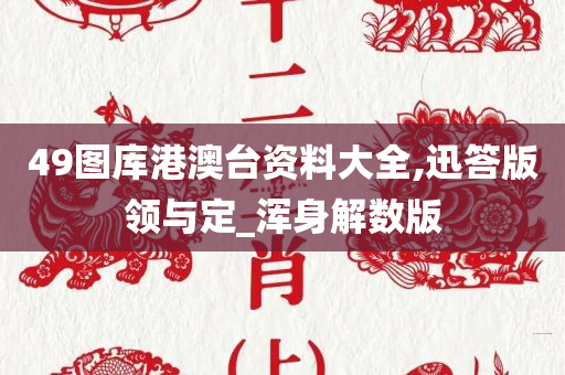 49图库港澳台资料大全,迅答版领与定_浑身解数版