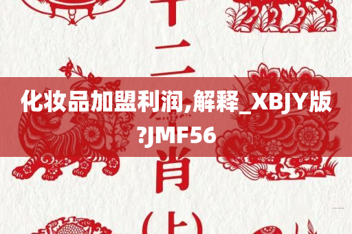 化妆品加盟利润,解释_XBJY版?JMF56