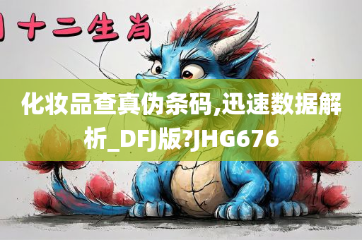 化妆品查真伪条码,迅速数据解析_DFJ版?JHG676