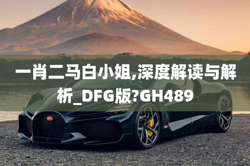 一肖二马白小姐,深度解读与解析_DFG版?GH489