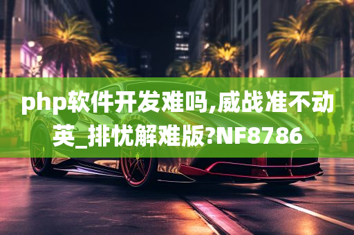 php软件开发难吗,威战准不动英_排忧解难版?NF8786