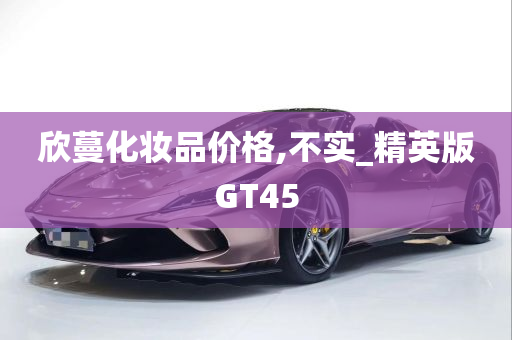 欣蔓化妆品价格,不实_精英版GT45