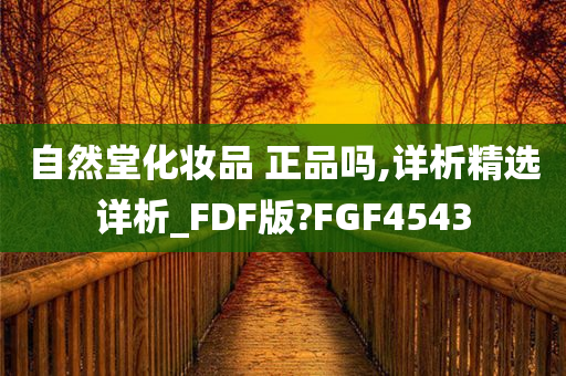 自然堂化妆品 正品吗,详析精选详析_FDF版?FGF4543