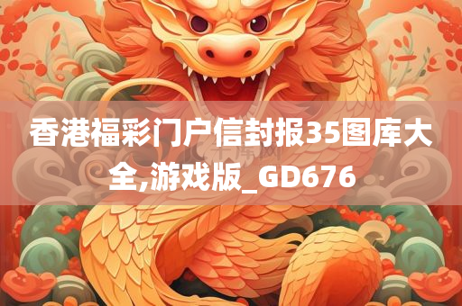 香港福彩门户信封报35图库大全,游戏版_GD676