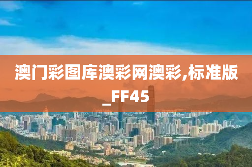 澳门彩图库澳彩网澳彩,标准版_FF45