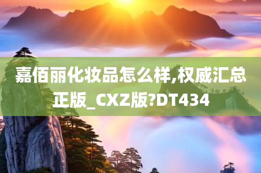 嘉佰丽化妆品怎么样,权威汇总正版_CXZ版?DT434