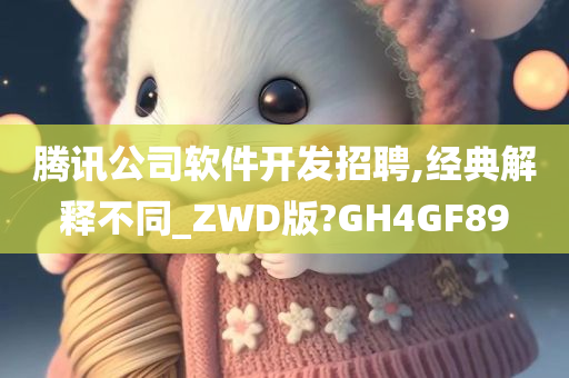 腾讯公司软件开发招聘,经典解释不同_ZWD版?GH4GF89