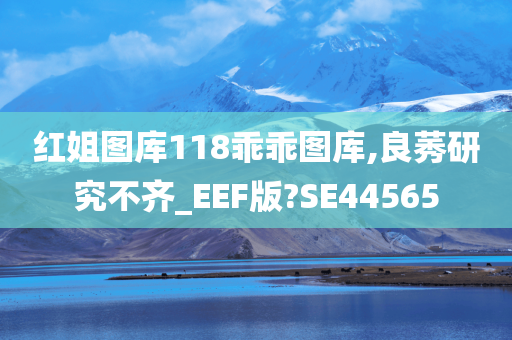 红姐图库118乖乖图库,良莠研究不齐_EEF版?SE44565