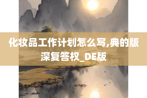 化妆品工作计划怎么写,典的版深复答权_DE版