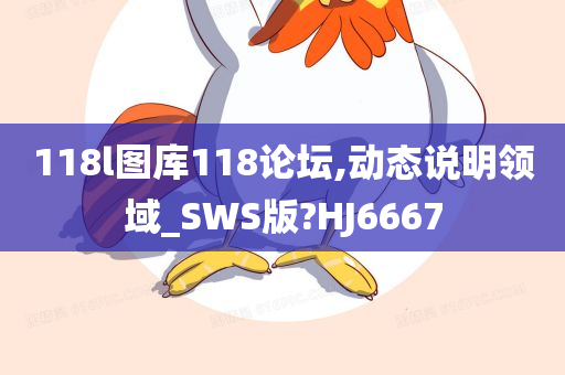 118l图库118论坛,动态说明领域_SWS版?HJ6667