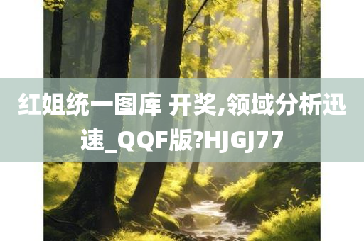 红姐统一图库 开奖,领域分析迅速_QQF版?HJGJ77