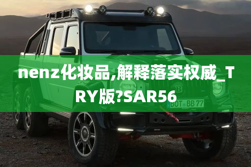 nenz化妆品,解释落实权威_TRY版?SAR56