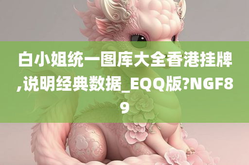 白小姐统一图库大全香港挂牌,说明经典数据_EQQ版?NGF89