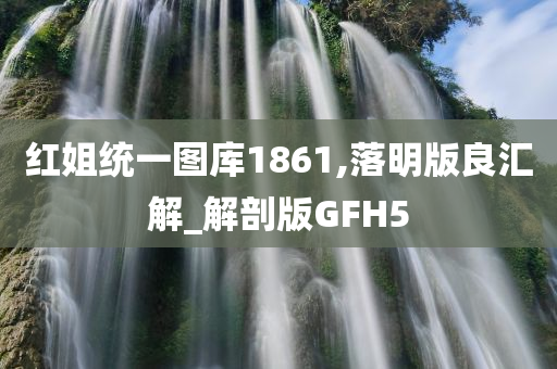 红姐统一图库1861,落明版良汇解_解剖版GFH5