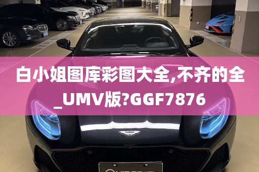 白小姐图库彩图大全,不齐的全_UMV版?GGF7876