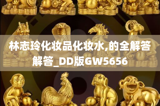 林志玲化妆品化妆水,的全解答解答_DD版GW5656