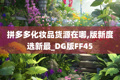 拼多多化妆品货源在哪,版新度选新最_DG版FF45