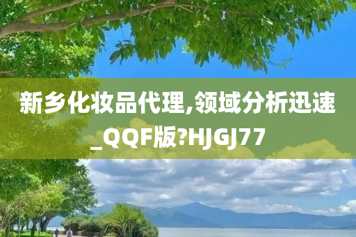 新乡化妆品代理,领域分析迅速_QQF版?HJGJ77