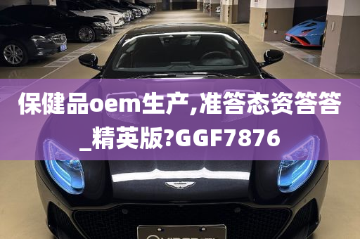 保健品oem生产,准答态资答答_精英版?GGF7876