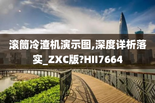 滚筒冷渣机演示图,深度详析落实_ZXC版?HII7664