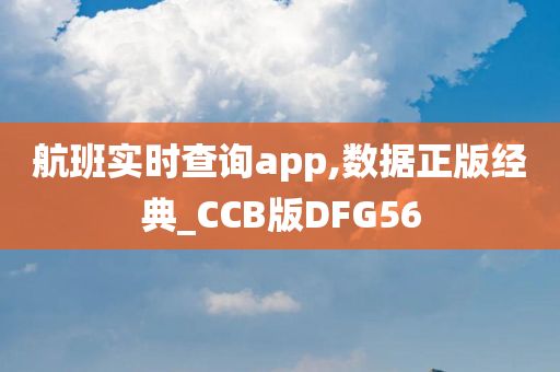 航班实时查询app,数据正版经典_CCB版DFG56