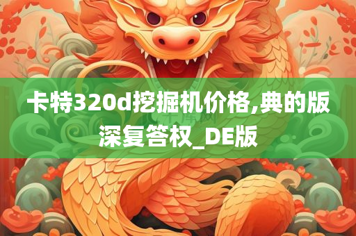 卡特320d挖掘机价格,典的版深复答权_DE版