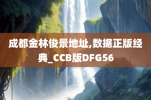 成都金林俊景地址,数据正版经典_CCB版DFG56