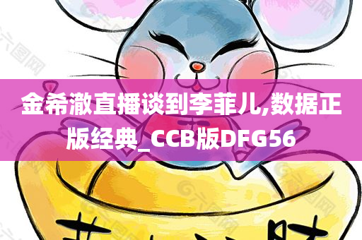 金希澈直播谈到李菲儿,数据正版经典_CCB版DFG56