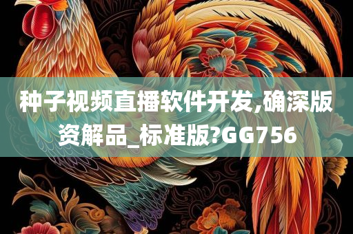 种子视频直播软件开发,确深版资解品_标准版?GG756