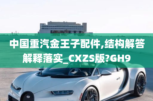 中国重汽金王子配件,结构解答解释落实_CXZS版?GH9