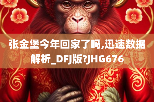 张金堡今年回家了吗,迅速数据解析_DFJ版?JHG676